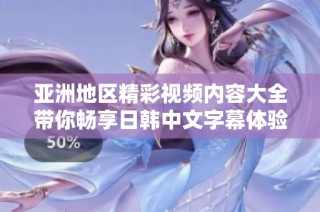 亚洲地区精彩视频内容大全带你畅享日韩中文字幕体验