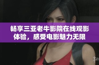 畅享三亚老牛影院在线观影体验，感受电影魅力无限