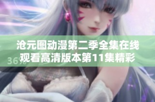 沧元图动漫第二季全集在线观看高清版本第11集精彩内容解析与分享