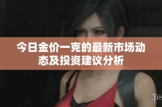今日金价一克的最新市场动态及投资建议分析