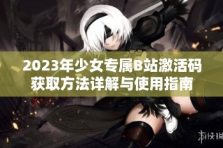 2023年少女专属B站激活码获取方法详解与使用指南