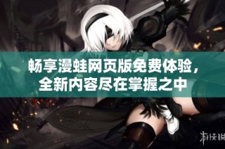 畅享漫蛙网页版免费体验，全新内容尽在掌握之中