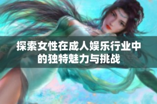 探索女性在成人娱乐行业中的独特魅力与挑战