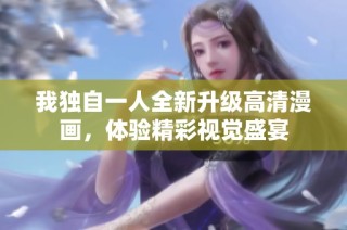 我独自一人全新升级高清漫画，体验精彩视觉盛宴
