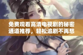 免费观看高清电视剧的秘密通道推荐，轻松追剧不再愁