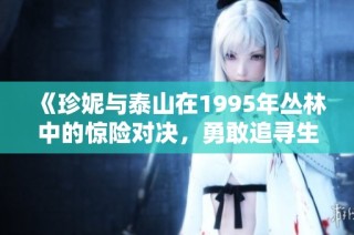 《珍妮与泰山在1995年丛林中的惊险对决，勇敢追寻生存的真谛》