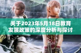 关于2023年5月18日教育发展政策的深度分析与探讨