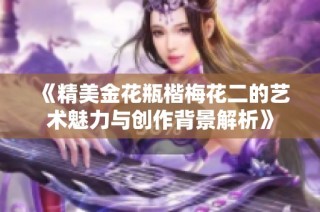 《精美金花瓶楷梅花二的艺术魅力与创作背景解析》