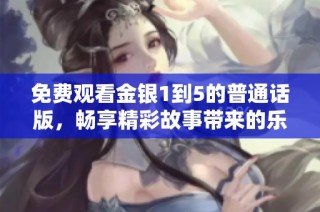 免费观看金银1到5的普通话版，畅享精彩故事带来的乐趣
