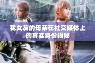 我女友的母亲在社交媒体上的真实身份揭秘
