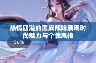 热情四溢的黑皮辣妹展现时尚魅力与个性风格