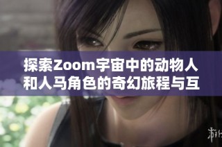 探索Zoom宇宙中的动物人和人马角色的奇幻旅程与互动体验