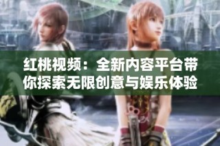 红桃视频：全新内容平台带你探索无限创意与娱乐体验