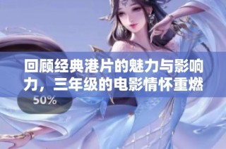 回顾经典港片的魅力与影响力，三年级的电影情怀重燃青春记忆