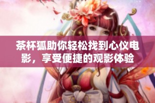 茶杯狐助你轻松找到心仪电影，享受便捷的观影体验