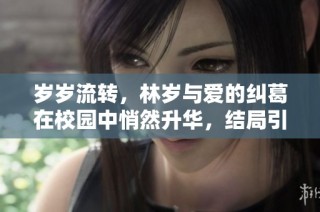 岁岁流转，林岁与爱的纠葛在校园中悄然升华，结局引人深思