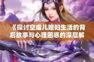 《探讨空虚儿媳妇生活的背后故事与心理困惑的深层解析》
