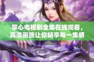 掌心电视剧全集在线观看，高清画质让你畅享每一集感动与激情