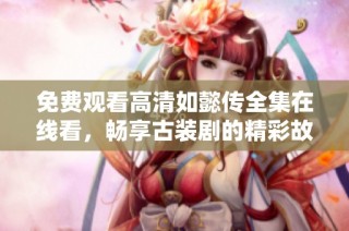 免费观看高清如懿传全集在线看，畅享古装剧的精彩故事与角色魅力