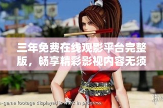 三年免费在线观影平台完整版，畅享精彩影视内容无须付费