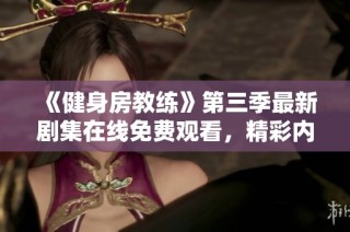 《健身房教练》第三季最新剧集在线免费观看，精彩内容不容错过！