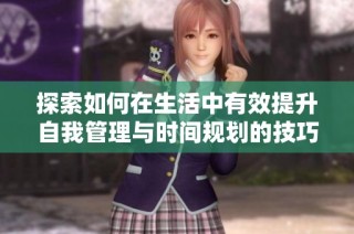 探索如何在生活中有效提升自我管理与时间规划的技巧与方法