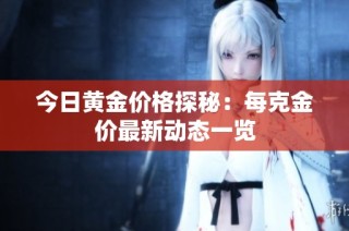 今日黄金价格探秘：每克金价最新动态一览
