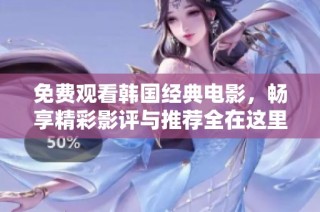 免费观看韩国经典电影，畅享精彩影评与推荐全在这里