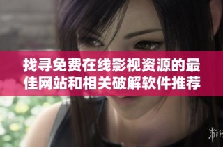 找寻免费在线影视资源的最佳网站和相关破解软件推荐
