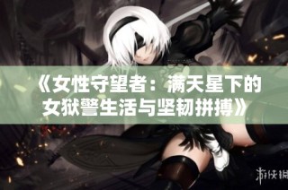 《女性守望者：满天星下的女狱警生活与坚韧拼搏》