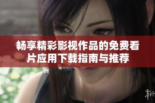畅享精彩影视作品的免费看片应用下载指南与推荐