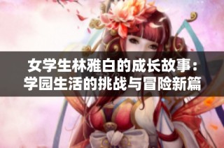 女学生林雅白的成长故事：学园生活的挑战与冒险新篇章
