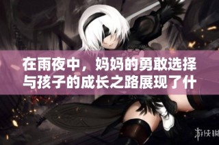 在雨夜中，妈妈的勇敢选择与孩子的成长之路展现了什么样的亲情与坚持