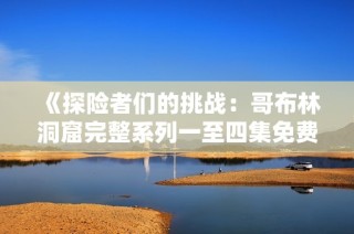 《探险者们的挑战：哥布林洞窟完整系列一至四集免费观看》