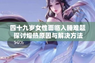 四十九岁女性面临入睡难题 探讨燥热原因与解决方法