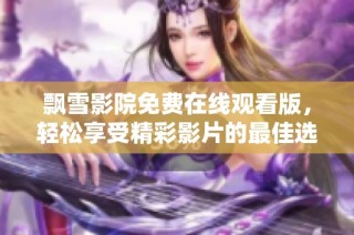飘雪影院免费在线观看版，轻松享受精彩影片的最佳选择