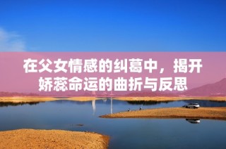 在父女情感的纠葛中，揭开娇蕊命运的曲折与反思