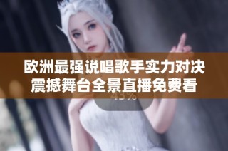 欧洲最强说唱歌手实力对决震撼舞台全景直播免费看