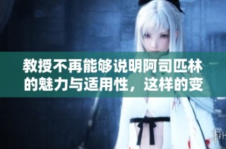 教授不再能够说明阿司匹林的魅力与适用性，这样的变化意味着什么呢