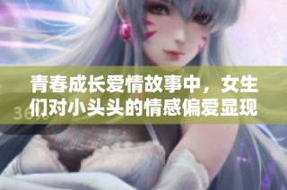青春成长爱情故事中，女生们对小头头的情感偏爱显现无遗