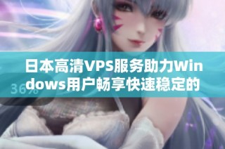 日本高清VPS服务助力Windows用户畅享快速稳定的网络体验
