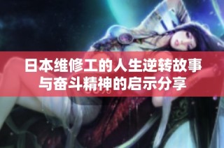 日本维修工的人生逆转故事与奋斗精神的启示分享