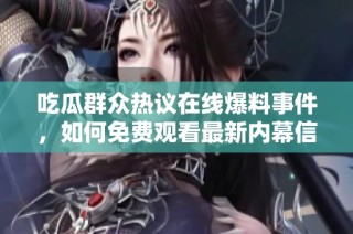 吃瓜群众热议在线爆料事件，如何免费观看最新内幕信息？