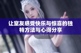 让室友感受快乐与惊喜的独特方法与心得分享