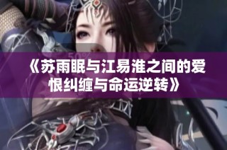 《苏雨眠与江易淮之间的爱恨纠缠与命运逆转》