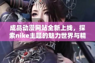 成品动漫网站全新上线，探索nike主题的魅力世界与精彩作品
