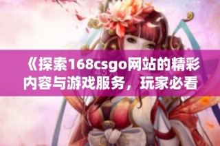 《探索168csgo网站的精彩内容与游戏服务，玩家必看指南》