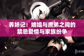 养娇记：嫡姐与庶弟之间的禁忌爱情与家族纷争