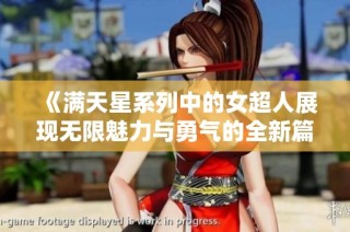 《满天星系列中的女超人展现无限魅力与勇气的全新篇章》