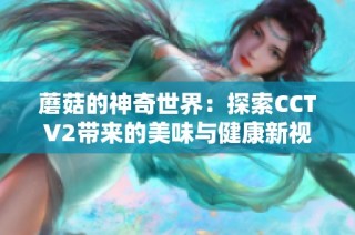 蘑菇的神奇世界：探索CCTV2带来的美味与健康新视角